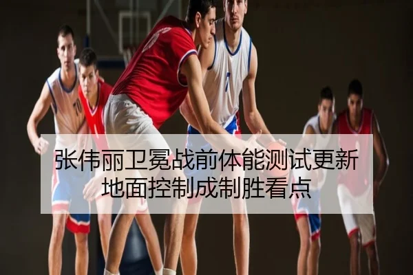 张伟丽卫冕战前体能测试更新 地面控制成制胜看点